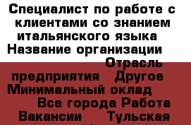 Специалист по работе с клиентами со знанием итальянского языка › Название организации ­ Teleperformance › Отрасль предприятия ­ Другое › Минимальный оклад ­ 31 500 - Все города Работа » Вакансии   . Тульская обл.